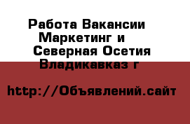 Работа Вакансии - Маркетинг и PR. Северная Осетия,Владикавказ г.